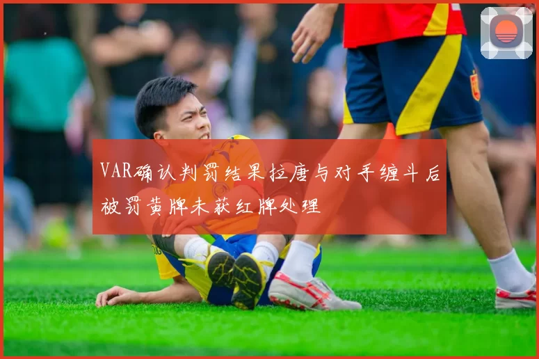 VAR确认判罚结果拉唐与对手缠斗后被罚黄牌未获红牌处理