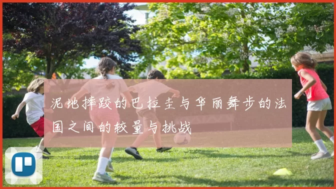 泥地摔跤的巴拉圭与华丽舞步的法国之间的较量与挑战