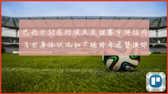 巴西计划在对埃及友谊赛中评估内马尔身体状况如不适将考虑替换球员