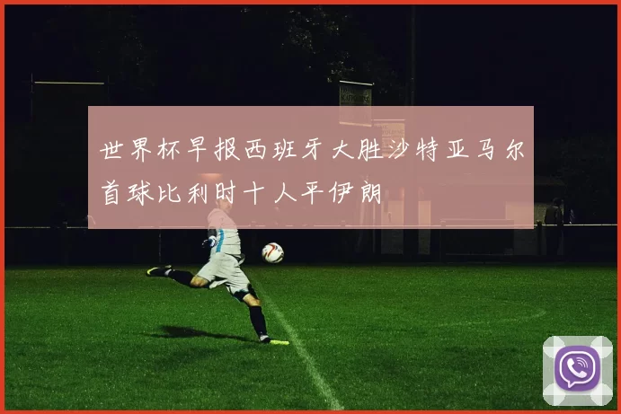 世界杯早报西班牙大胜沙特亚马尔首球比利时十人平伊朗