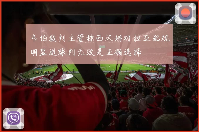 韦伯裁判主管称西汉姆对拉亚犯规明显进球判无效是正确选择