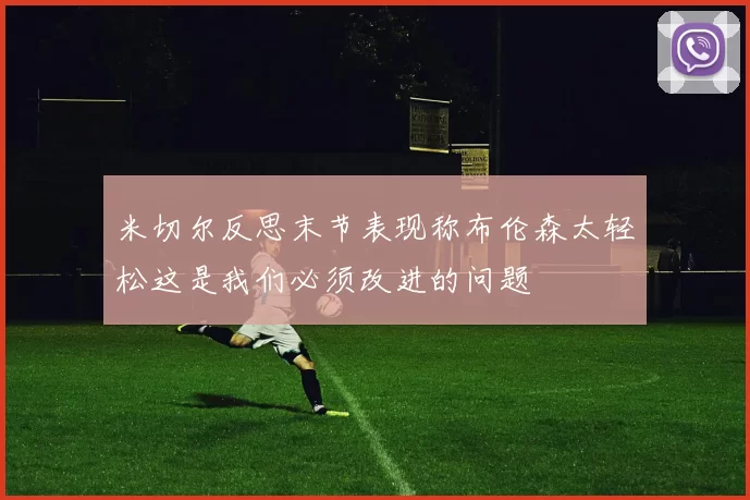 米切尔反思末节表现称布伦森太轻松这是我们必须改进的问题