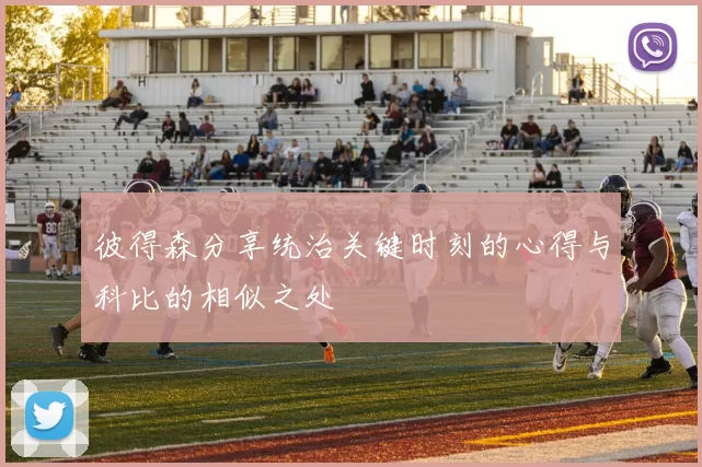 彼得森分享统治关键时刻的心得与科比的相似之处