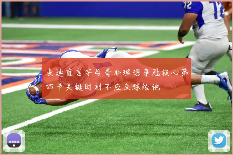 麦迪直言字母哥非理想争冠核心第四节关键时刻不应交球给他