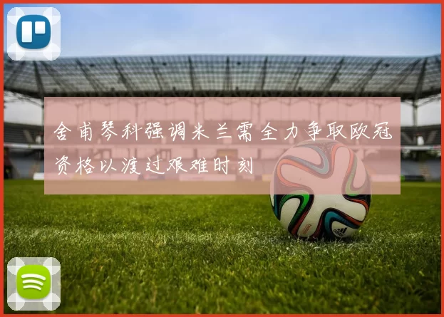 舍甫琴科强调米兰需全力争取欧冠资格以渡过艰难时刻